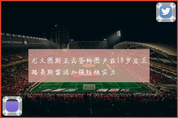 尤文图斯正式签约图卢兹18岁后卫路易斯雷诺加强防线实力