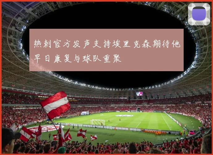 热刺官方发声支持埃里克森期待他早日康复与球队重聚
