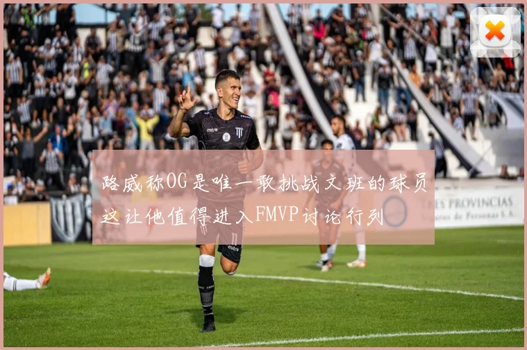 路威称OG是唯一敢挑战文班的球员这让他值得进入FMVP讨论行列