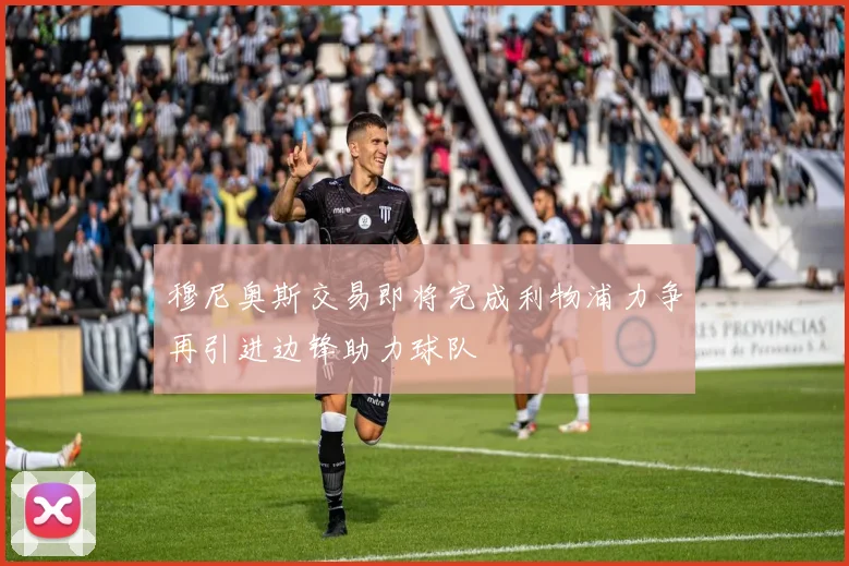 穆尼奥斯交易即将完成利物浦力争再引进边锋助力球队