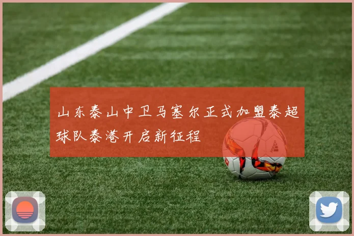 山东泰山中卫马塞尔正式加盟泰超球队泰港开启新征程