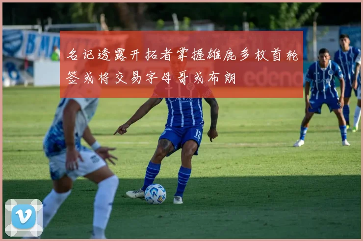 名记透露开拓者掌握雄鹿多枚首轮签或将交易字母哥或布朗