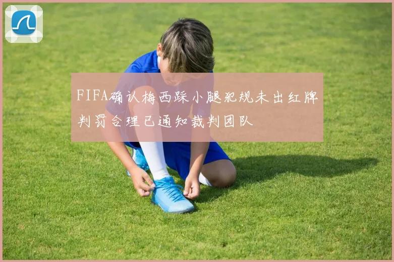 FIFA确认梅西踩小腿犯规未出红牌判罚合理已通知裁判团队