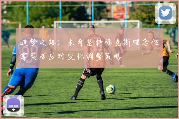 追梦之路：米奇坚持福克斯理念但需灵活应对变化调整策略