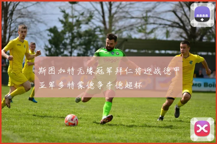 斯图加特无缘冠军拜仁将迎战德甲亚军多特蒙德争夺德超杯